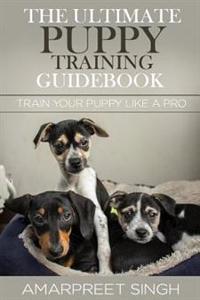 The Ultimate Puppy Training Guidebook: Train your puppy like a Pro