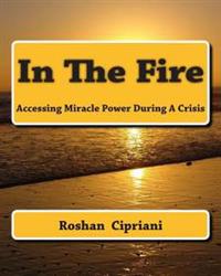 In The Fire: Accessing Miracle Power During A Crisis