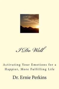 I Do Well: Activating Your Emotions for a Happier, More Fulfilling Life