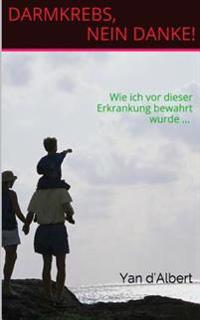 Darmkrebs, nein danke!: Wie ich vor dieser Erkrankung bewahrt wurde ...