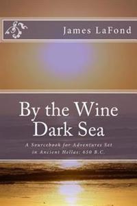By the Wine Dark Sea: A Sourcebook for Adventures Set in Ancient Hellas: 650 B.C.