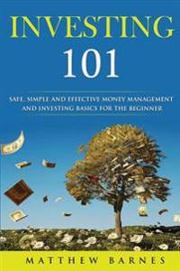 Investing 101: safe, simplified and effective investing and money management basics for the beginner