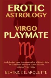 Erotic Astrology: Virgo Playmate: A relationship guide to understanding which sun signs are compatible and which collide with the virtuo