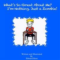 What's So Great About Me? I'm Nothing. Just a Zombie!
