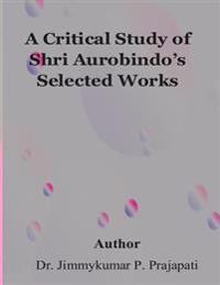 A Critical Study of Sri Aurobindo's Selected Works