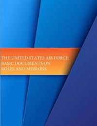 The United States Air Force: Basic Documents on Roles and Missions