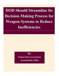 DOD Should Streamline Its Decision-Making Process for Weapon Systems to Reduce Inefficiencies