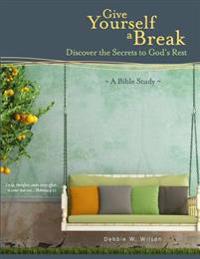 Give Yourself a Break: Discover the Secrets to God's Rest