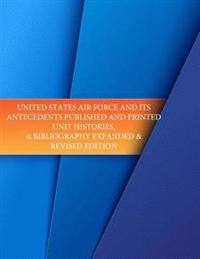 United States Air Force and its Antecedents Published and Printed Unit Histories, A Bibliography Expanded & Revised Edition