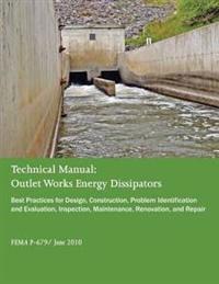 Technical Manual: Outlet Works Energy Dissipators: Best Practices for Design, Construction, Problem Identification and Evaluation, Inspe