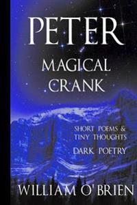 Peter: Magical Crank (Peter: A Darkened Fairytale, Vol 10): Short Poems & Tiny Thoughts