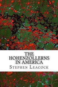 The Hohenzollerns In America: (Stephen Leacock Classics Collection)