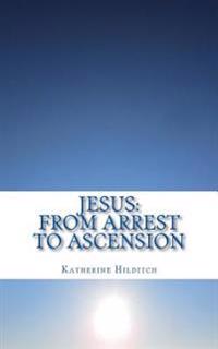 Jesus: from Arrest to Ascension