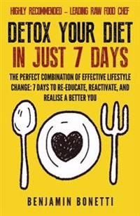 Detox Your Diet In Just 7 Days: The Perfect Combination Of Effective Lifestyle Change: 7 Days To Re-Educate, Reactivate, And Realise A Better You.