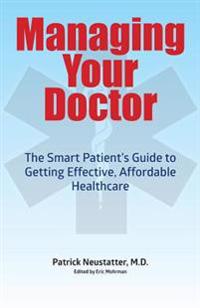 Managing Your Doctor: The Smart Patient's Guide to Getting Effective Affordable Healthcare