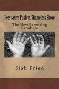 Persuasive Push vs. Shameless Shove: A New Parenting Paradigm