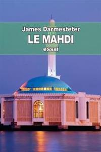 Le Mahdi: Depuis les origines de l'Islam jusqu'à nos jours