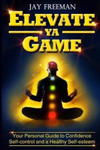Elevate Ya Game: your personal guide to confidence, self-control & healthy self-esteem