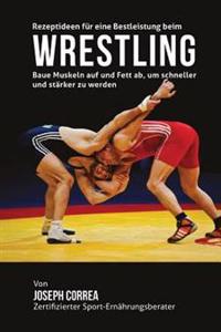 Rezeptideen fur eine Bestleistung beim Wrestling: Baue Muskeln auf und Fett ab, um schneller und starker zu werden