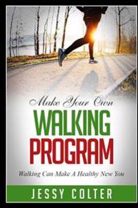 Make Your Own Walking Program: Walking Can Make A Healthy New You