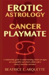 Erotic Astrology: Cancer Playmate: A relationship guide to understanding which sun signs are compatible and which collide with a classy