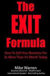 The EXIT Formula: How To Sell Your Business For 3x More Than It's Worth Today