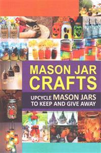 Mason Jar Crafts: Upcycle Mason Jars to Keep and Give Away