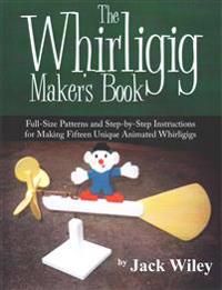 The Whirligig Maker's Book: Full-Size Patterns and Step-by-Step Instructions for Making Fifteen Unique Animated Whirligigs