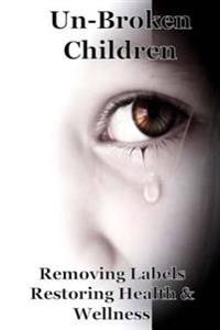 un-Broken Children: Removing Labels Restoring Health & Wellness