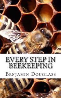 Every Step In Beekeeping: A Book foe Amateur and Professional