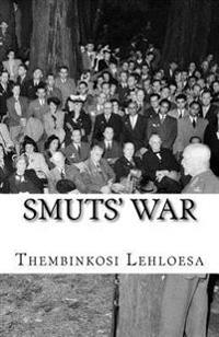Smuts' War: How a Boer General Fought and Won the First World War But Lost His Country