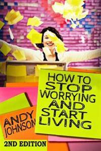 How to Stop Worrying and Start Living Now!