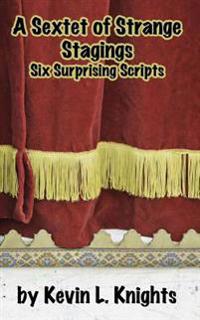 A Sextet of Strange Stagings: Six Surprising Scripts