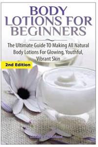 Body Lotions for Beginners: The Ultimate Guide to Making All Natural Body Lotions for Glowing, Youthful, Vibrant Skin