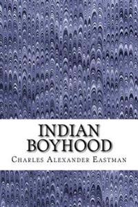 Indian Boyhood: (Charles Alexander Eastman Classics Collection)
