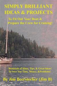 Simply Brilliant Ideas & Projects to Fit Out Your Boat & Prepare the Crew for Cruising: Boatloads of Hints, Tips, and Great Ideas! To Save You Time, M
