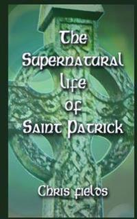 The Supernatural Life of Saint Patrick