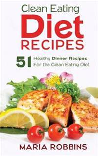 Clean Eating Diet Recipes: 51 Healthy Dinner Recipes for the Clean Eating Diet
