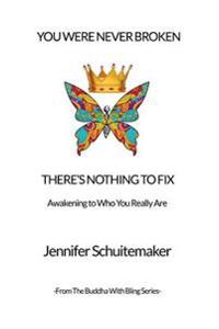 You Were Never Broken, There's Nothing to Fix.: Awakening to Who You Really Are.