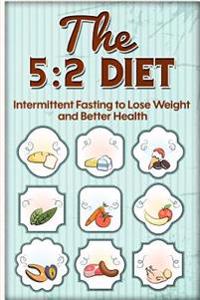The 5: 2 Diet: Intermittent Fasting to Lose Weight and Better Health