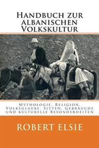 Handbuch zur albanischen Volkskultur: Mythologie, Religion, Volksglaube, Sitten, Gebräuche und kulturelle Besonderheiten