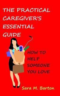 Bokomslag för "The Practical Caregiver's Essential Guide: How to Help Someone You Love"