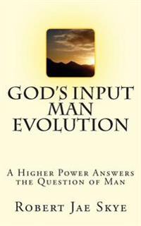 God's Input Man Evolution: A Higher Power Answers The Question of Man