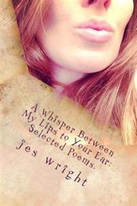 A Whisper between My Lips to Your Ear: Selected Poems.