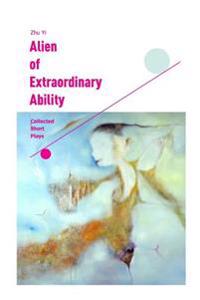 Alien of Extraordinary Ability: Collected Short Plays
