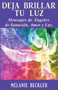 Deja brillar tu luz: Mensajes de ángeles de sanación, amor y luz.