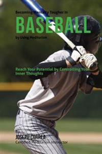 Becoming Mentally Tougher In Baseball by Using Meditation: Reach Your Potential by Controlling Your Inner Thoughts