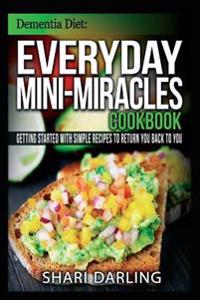 Dementia Diet: Everyday Mini-Miracles Cookbook: Getting Started with Simple Recipes to Return You Back to You