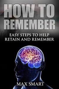 How to Remember: Easy Steps to help Retain and Remember
