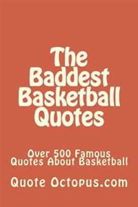 The Baddest Basketball Quotes: Over 500 Famous Quotes About Basketball